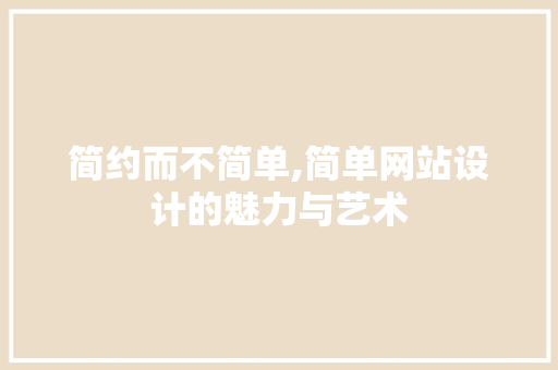 简约而不简单,简单网站设计的魅力与艺术