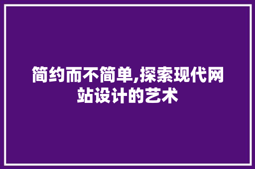 简约而不简单,探索现代网站设计的艺术