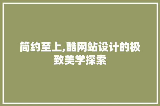 简约至上,酷网站设计的极致美学探索