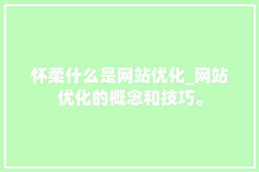 怀柔什么是网站优化_网站优化的概念和技巧。 怀柔什么是网站优化_网站优化的概念和技巧。 必应SEO