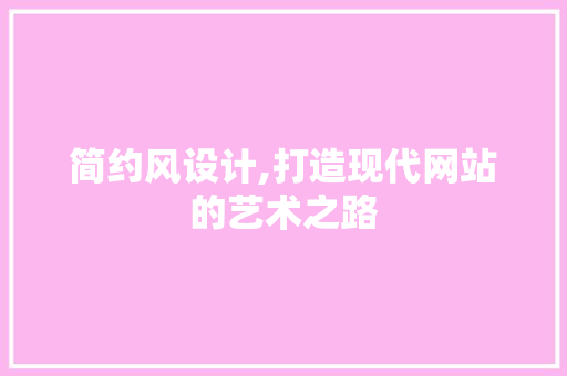 简约风设计,打造现代网站的艺术之路