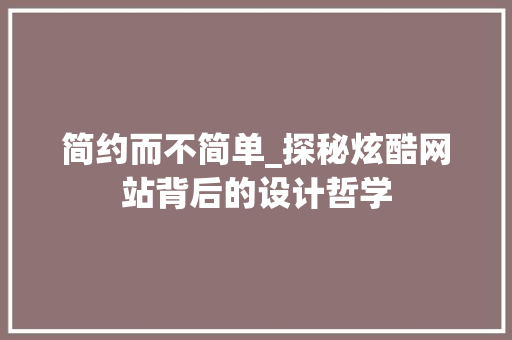 简约而不简单_探秘炫酷网站背后的设计哲学