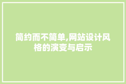 简约而不简单,网站设计风格的演变与启示