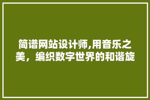 简谱网站设计师,用音乐之美，编织数字世界的和谐旋律