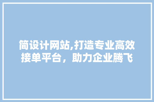 简设计网站,打造专业高效接单平台，助力企业腾飞
