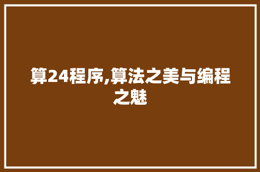 算24程序,算法之美与编程之魅 算24程序,算法之美与编程之魅 网站建设公司