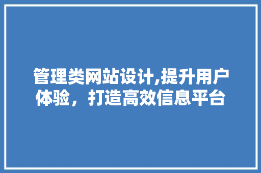 管理类网站设计,提升用户体验，打造高效信息平台