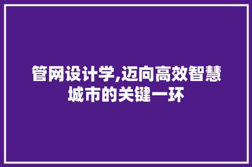 管网设计学,迈向高效智慧城市的关键一环 管网设计学,迈向高效智慧城市的关键一环 搜狗SEO