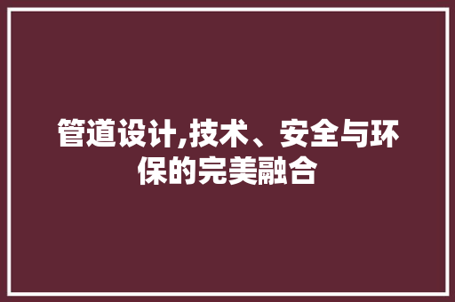 管道设计,技术、安全与环保的完美融合 管道设计,技术、安全与环保的完美融合 SEO关键词
