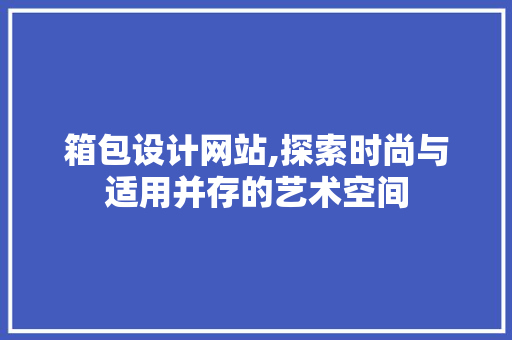 箱包设计网站,探索时尚与适用并存的艺术空间
