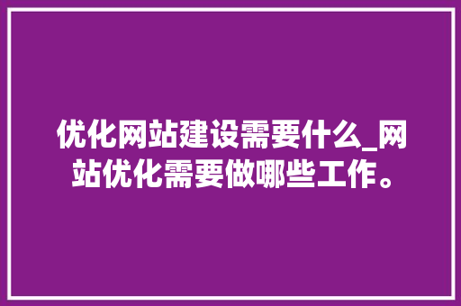 优化网站建设需要什么_网站优化需要做哪些工作。 神马SEO 优化网站建设需要什么_网站优化需要做哪些工作。 优化网站建设需要什么_网站优化需要做哪些工作。 神马SEO