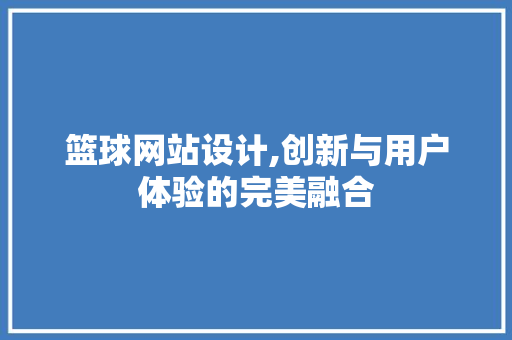 篮球网站设计,创新与用户体验的完美融合 篮球网站设计,创新与用户体验的完美融合 百度SEO