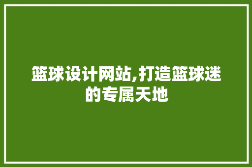 篮球设计网站,打造篮球迷的专属天地 篮球设计网站,打造篮球迷的专属天地 百度SEO