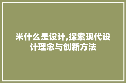 米什么是设计,探索现代设计理念与创新方法 米什么是设计,探索现代设计理念与创新方法 必应SEO
