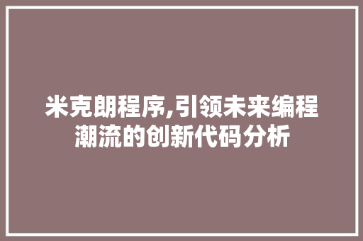 米克朗程序,引领未来编程潮流的创新代码分析