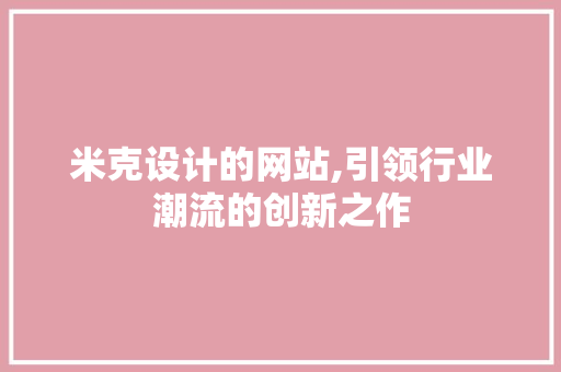米克设计的网站,引领行业潮流的创新之作