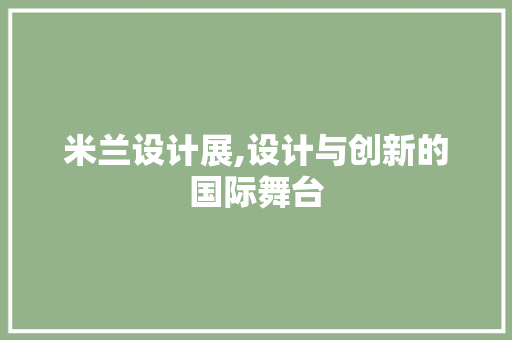 米兰设计展,设计与创新的国际舞台