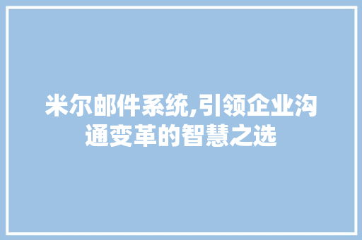 米尔邮件系统,引领企业沟通变革的智慧之选 米尔邮件系统,引领企业沟通变革的智慧之选 神马SEO
