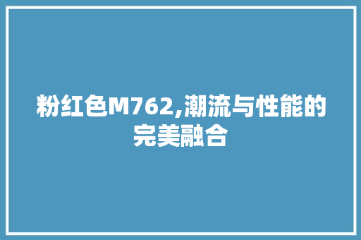 粉红色M762,潮流与性能的完美融合 粉红色M762,潮流与性能的完美融合 网站建设公司
