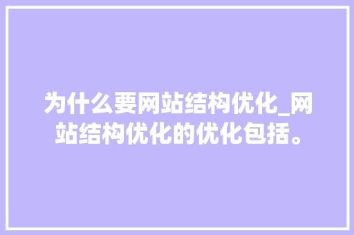 为什么要网站结构优化_网站结构优化的优化包括。 为什么要网站结构优化_网站结构优化的优化包括。 网站建设公司