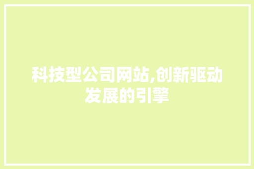 科技型公司网站,创新驱动发展的引擎