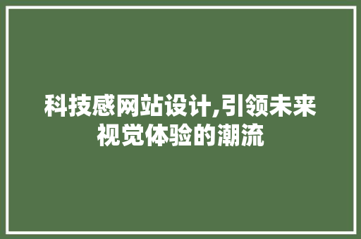 科技感网站设计,引领未来视觉体验的潮流