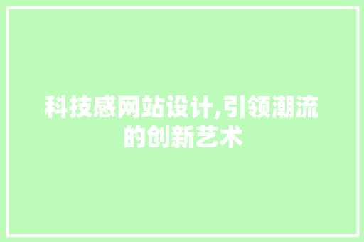 科技感网站设计,引领潮流的创新艺术