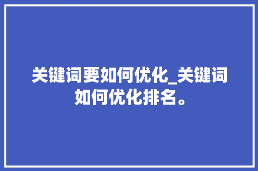关键词要如何优化_关键词如何优化排名。 SEO关键词 关键词要如何优化_关键词如何优化排名。 关键词要如何优化_关键词如何优化排名。 SEO关键词