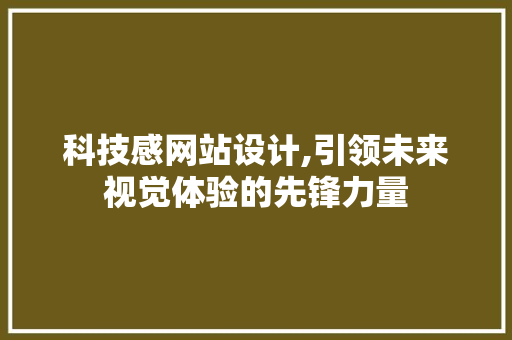 科技感网站设计,引领未来视觉体验的先锋力量