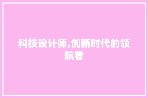 科技设计师,创新时代的领航者