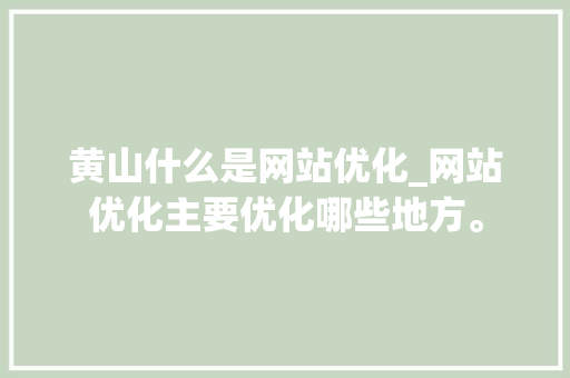 黄山什么是网站优化_网站优化主要优化哪些地方。 黄山什么是网站优化_网站优化主要优化哪些地方。 SEO关键词