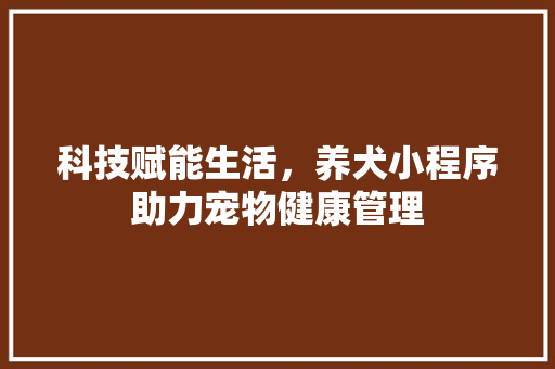 科技赋能生活，养犬小程序助力宠物健康管理