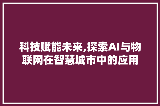 科技赋能未来,探索AI与物联网在智慧城市中的应用 科技赋能未来,探索AI与物联网在智慧城市中的应用 搜狗SEO