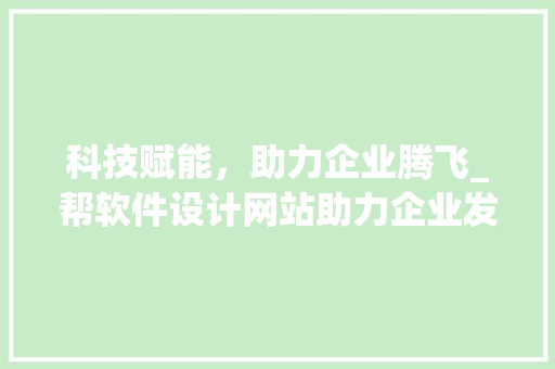 科技赋能，助力企业腾飞_帮软件设计网站助力企业发展新篇章 科技赋能，助力企业腾飞_帮软件设计网站助力企业发展新篇章 必应SEO