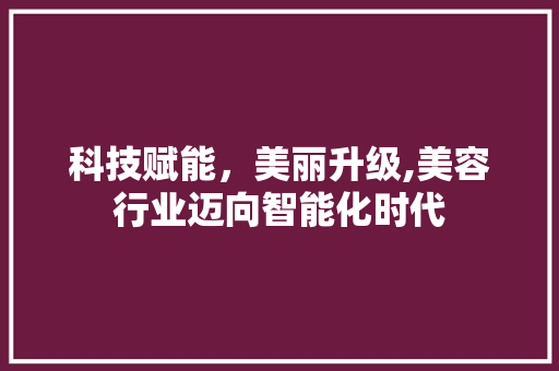 科技赋能，美丽升级,美容行业迈向智能化时代