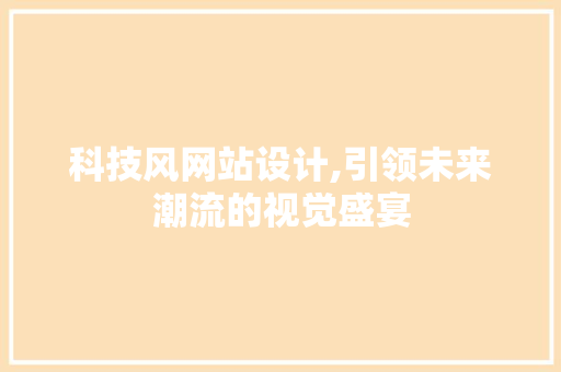 科技风网站设计,引领未来潮流的视觉盛宴 科技风网站设计,引领未来潮流的视觉盛宴 必应SEO