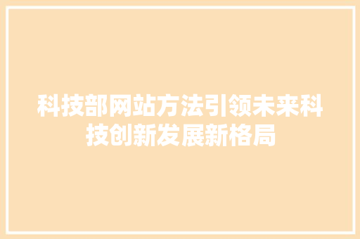 科技部网站方法引领未来科技创新发展新格局
