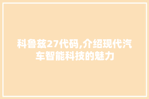 科鲁兹27代码,介绍现代汽车智能科技的魅力
