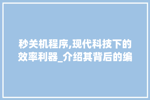 秒关机程序,现代科技下的效率利器_介绍其背后的编程智慧