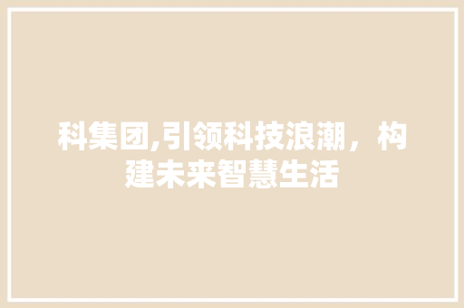 科集团,引领科技浪潮，构建未来智慧生活
