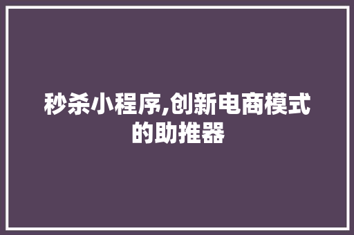 秒杀小程序,创新电商模式的助推器