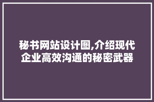 秘书网站设计图,介绍现代企业高效沟通的秘密武器 秘书网站设计图,介绍现代企业高效沟通的秘密武器 百度SEO