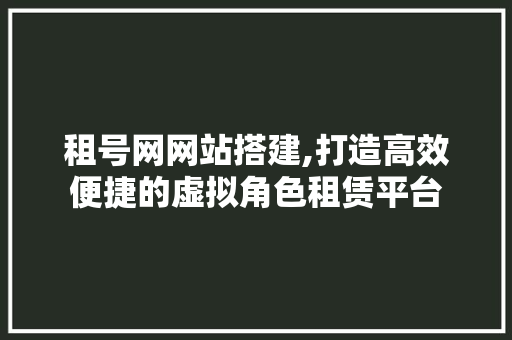 租号网网站搭建,打造高效便捷的虚拟角色租赁平台 租号网网站搭建,打造高效便捷的虚拟角色租赁平台 SEO关键词