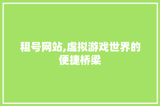 租号网站,虚拟游戏世界的便捷桥梁 租号网站,虚拟游戏世界的便捷桥梁 百度SEO