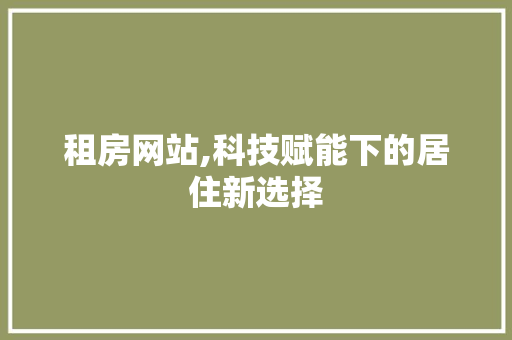 租房网站,科技赋能下的居住新选择 租房网站,科技赋能下的居住新选择 搜狗SEO
