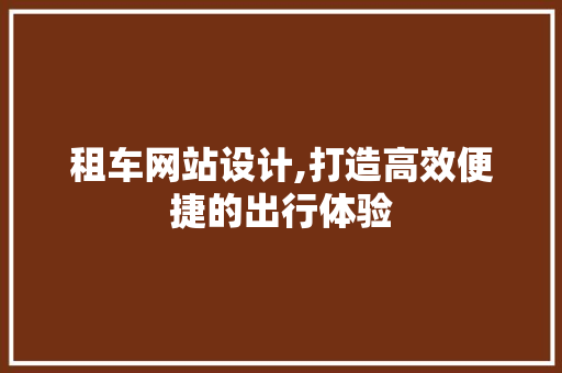 租车网站设计,打造高效便捷的出行体验 租车网站设计,打造高效便捷的出行体验 必应SEO