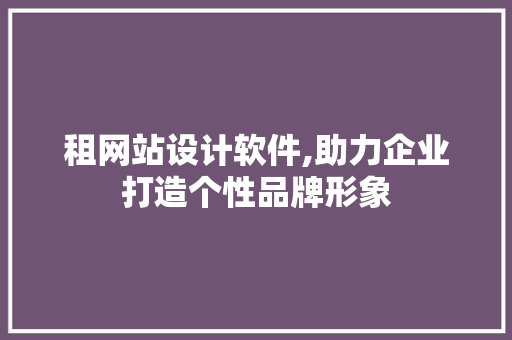 租网站设计软件,助力企业打造个性品牌形象 租网站设计软件,助力企业打造个性品牌形象 搜狗SEO