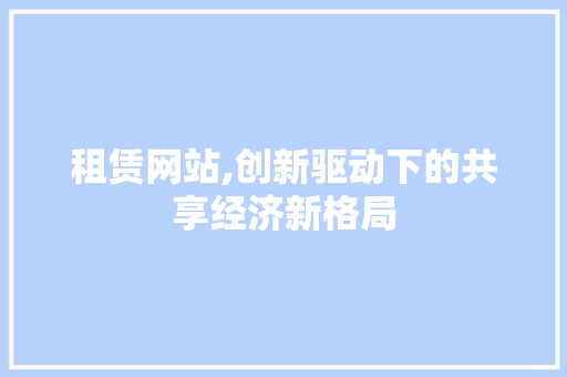租赁网站,创新驱动下的共享经济新格局