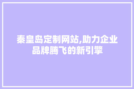 秦皇岛定制网站,助力企业品牌腾飞的新引擎