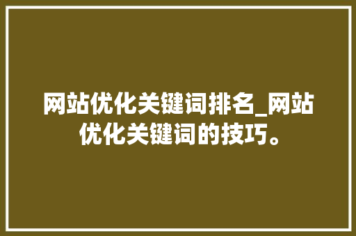 网站优化关键词排名_网站优化关键词的技巧。